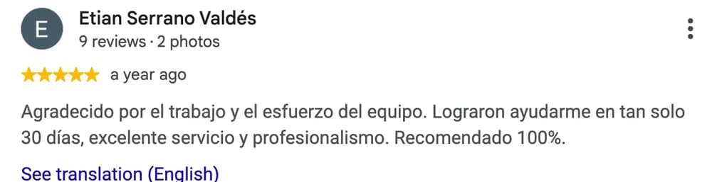 Google review by Etian Serrano Valdés: Agradecido por el trabajo y el esfuerzo del equipo. Lograron ayudarme en tan solo 30 días, excelente servicio y profesionalismo. Recomendado 100%.